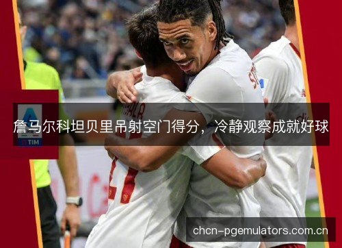 詹马尔科坦贝里吊射空门得分，冷静观察成就好球